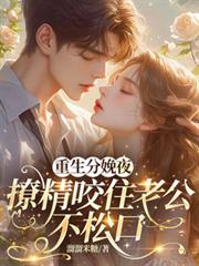 重生分娩夜,撩精咬住老公不鬆口
